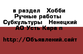  в раздел : Хобби. Ручные работы » Субкультуры . Ненецкий АО,Усть-Кара п.